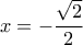 \displaystyle x=-\frac{\sqrt{2}}{2}