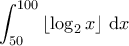 \displaystyle{\int_{50}^{100} \left\lfloor \log_2 x \right\rfloor \, \mathrm{d}x }