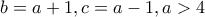 b=a+1 , c=a-1 , a>4