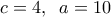 \displaystyle c = 4,\;\;a = 10