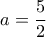 \displaystyle{a = \frac{5}{2}}
