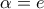 \alpha  = e
