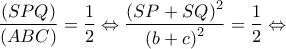 \displaystyle{\frac{{(SPQ)}}{{(ABC)}} = \frac{1}{2} \Leftrightarrow \frac{{{{(SP + SQ)}^2}}}{{{{(b + c)}^2}}} = \frac{1}{2} \Leftrightarrow }