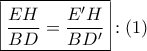 \displaystyle{ 
\boxed{\frac{{EH}} 
{{BD}} = \frac{{E{'}H}} 
{{BD{'}}}}:\left( 1 \right) 
}