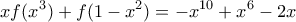 \displaystyle xf({{x}^{3}})+f(1-{{x}^{2}})=-{{x}^{10}}+{{x}^{6}}-2x