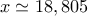 x\simeq 18,805