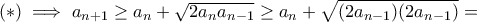 (*) \implies a_{n+1} \geq a_n+\sqrt{2a_{n}a_{n-1}}\geq a_n+\sqrt{(2a_{n-1})(2a_{n-1})}= (*) \implies a_{n+1} \geq a_n+\sqrt{2a_{n}a_{n-1}}\geq a_n+\sqrt{(2a_{n-1})(2a_{n-1})}=