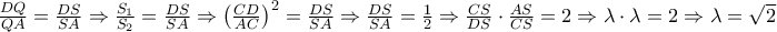 \frac{DQ}{QA}=\frac{DS}{SA}\Rightarrow \frac{S_{1}}{S_{2}}=\frac{DS}{SA }\Rightarrow \left ( \frac{CD}{AC} \right )^{2}=\frac{DS}{SA}\Rightarrow \frac{DS}{SA}=\frac{1}{2}\Rightarrow \frac{CS}{DS}\cdot \frac{AS}{CS}=2\Rightarrow \lambda \cdot \lambda =2\Rightarrow \lambda =\sqrt{2} \frac{DQ}{QA}=\frac{DS}{SA}\Rightarrow \frac{S_{1}}{S_{2}}=\frac{DS}{SA }\Rightarrow \left ( \frac{CD}{AC} \right )^{2}=\frac{DS}{SA}\Rightarrow \frac{DS}{SA}=\frac{1}{2}\Rightarrow \frac{CS}{DS}\cdot \frac{AS}{CS}=2\Rightarrow \lambda \cdot \lambda =2\Rightarrow \lambda =\sqrt{2}