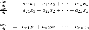 \displaystyle{\begin{matrix} 
\frac{dx_1}{dt} & = & a_{11}x_1 + a_{12}x_2 + \cdots + a_{1n}x_n \\ 
\frac{dx_2}{dt} & = & a_{21}x_1 + a_{22}x_2 + \cdots + a_{2n}x_n \\ 
& \vdots & \\ 
\frac{dx_n}{dt} & = & a_{n1}x_1 + a_{n2}x_2 + \cdots + a_{nn}x_n  
\end{matrix}}