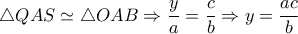  \triangle QAS \simeq  \triangle OAB \Rightarrow \dfrac{y}{a}= \dfrac{c}{b}  \Rightarrow y= \dfrac{ac}{b}  