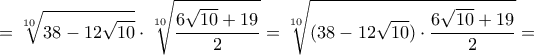 \displaystyle{=\sqrt[10]{38-12\sqrt{10}}}\cdot \sqrt[10]{\frac{6\sqrt{10}+19}{2}}}=\sqrt[10]{(38-12\sqrt{10})\cdot{\frac{6\sqrt{10}+19}{2}}}=}