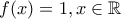 f(x)=1,x \in \mathbb R