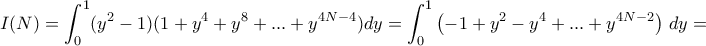 \displaystyle{I(N)=\int_{0}^{1}(y^2-1)(1+y^4+y^8+...+y^{4N-4})dy= \int_{0}^{1}\left (-1+y^2-y^4+...+y^{4N-2}\right) \, dy= 