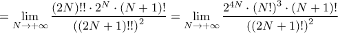 \displaystyle{=\underset{N\to +\infty }{\mathop{\lim }}\,\frac{\left( 2N \right)!!\cdot 2^{N}\cdot \left( N+1 \right)!}{\left( \left( 2N+1 \right)!! \right)^{2}}=\underset{N\to +\infty }{\mathop{\lim }}\,\frac{2^{4N}\cdot \left( N! \right)^{3}\cdot \left( N+1 \right)!}{\left( \left( 2N+1 \right)! \right)^{2}}} \displaystyle{=\underset{N\to +\infty }{\mathop{\lim }}\,\frac{\left( 2N \right)!!\cdot 2^{N}\cdot \left( N+1 \right)!}{\left( \left( 2N+1 \right)!! \right)^{2}}=\underset{N\to +\infty }{\mathop{\lim }}\,\frac{2^{4N}\cdot \left( N! \right)^{3}\cdot \left( N+1 \right)!}{\left( \left( 2N+1 \right)! \right)^{2}}}