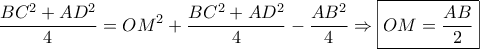 \displaystyle \frac{{B{C^2} + A{D^2}}}{4} = O{M^2} + \frac{{B{C^2} + A{D^2}}}{4} - \frac{{A{B^2}}}{4} \Rightarrow \boxed{OM = \frac{{AB}}{2}} \displaystyle \frac{{B{C^2} + A{D^2}}}{4} = O{M^2} + \frac{{B{C^2} + A{D^2}}}{4} - \frac{{A{B^2}}}{4} \Rightarrow \boxed{OM = \frac{{AB}}{2}}