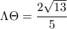 \Lambda \Theta  = \displaystyle\frac{{2\sqrt {13} }}{5}