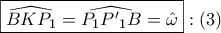 \displaystyle{ 
\boxed{\widehat{BKP_1 } = \widehat{P_1 P{'}_1 B} = \hat \omega }:\left( 3 \right) 
}