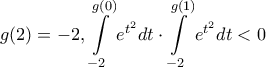 \displaystyle{g(2) =  - 2,\int\limits_{ - 2}^{g(0)} {{e^{{t^2}}}} dt \cdot \int\limits_{ - 2}^{g(1)} {{e^{{t^2}}}} dt < 0}