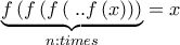 \displaystyle{\underbrace {f\left( {f\left( {f\left( {} \right...f\left( x \right)} \right)} \right)}_{n:times} = x}