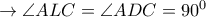 \rightarrow \angle ALC=\angle ADC=90^0