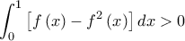 \displaystyle\int_{0}^{1}\left [ f\left ( x \right )-f^{2}\left ( x \right ) \right ]dx> 0
