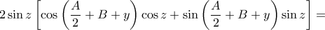  \displaystyle 2\sin z\left [ \cos \left ( \frac{A}{2}+B+y \right )\cos z+\sin \left ( \frac{A}{2}+B+y \right )\sin z \right ]=
