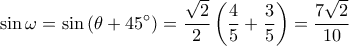\displaystyle \sin \omega  = \sin \left( {\theta  + 45^\circ } \right) = \frac{{\sqrt 2 }}{2}\left( {\frac{4}{5} + \frac{3}{5}} \right) = \frac{{7\sqrt 2 }}{{10}}