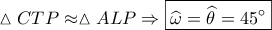 \vartriangle CTP \approx \vartriangle ALP \Rightarrow \boxed{\widehat \omega  = \widehat \theta  = 45^\circ }