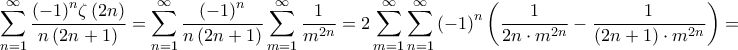 \displaystyle{\sum\limits_{n = 1}^\infty {\frac{{{{\left( { - 1} \right)}^n}\zeta \left( {2n} \right)}}{{n\left( {2n + 1} \right)}}} = \sum\limits_{n = 1}^\infty {\frac{{{{\left( { - 1} \right)}^n}}}{{n\left( {2n + 1} \right)}}\sum\limits_{m = 1}^\infty {\frac{1}{{{m^{2n}}}}} } = 2\sum\limits_{m = 1}^\infty {\sum\limits_{n = 1}^\infty {{{\left( { - 1} \right)}^n}\left( {\frac{1}{{2n \cdot {m^{2n}}}} - \frac{1}{{\left( {2n + 1} \right) \cdot {m^{2n}}}}} \right)} } = } \displaystyle{\sum\limits_{n = 1}^\infty {\frac{{{{\left( { - 1} \right)}^n}\zeta \left( {2n} \right)}}{{n\left( {2n + 1} \right)}}} = \sum\limits_{n = 1}^\infty {\frac{{{{\left( { - 1} \right)}^n}}}{{n\left( {2n + 1} \right)}}\sum\limits_{m = 1}^\infty {\frac{1}{{{m^{2n}}}}} } = 2\sum\limits_{m = 1}^\infty {\sum\limits_{n = 1}^\infty {{{\left( { - 1} \right)}^n}\left( {\frac{1}{{2n \cdot {m^{2n}}}} - \frac{1}{{\left( {2n + 1} \right) \cdot {m^{2n}}}}} \right)} } = }