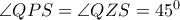  \angle QPS= \angle QZS=45^0 