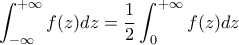 \displaystyle \int_{-\infty}^{+\infty}f(z)dz=\frac{1}{2}\int_{0}^{+\infty}f(z)dz