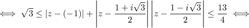 \iff \sqrt{3}\leq |z-(-1)|+\left|z-\dfrac{1+i\sqrt{3}}{2}\right|\left|z-\dfrac{1-i\sqrt{3}}{2}\right|\leq \dfrac{13}{4}\iff