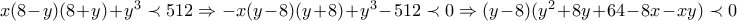 x (8-y) (8+y) + y^{3} \prec 512 \Rightarrow -x(y-8)(y+8) + y^{3}-512\prec 0 \Rightarrow (y-8)(y^{2}+8y+64-8x-xy)\prec 0 x (8-y) (8+y) + y^{3} \prec 512 \Rightarrow -x(y-8)(y+8) + y^{3}-512\prec 0 \Rightarrow (y-8)(y^{2}+8y+64-8x-xy)\prec 0