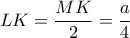 \displaystyle LK=\frac{MK}{2}=\frac{a}{4}