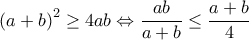 \displaystyle\left ( a+b \right )^{2}\geq 4ab\Leftrightarrow \frac{ab}{a+b}\leq \frac{a+b}{4}