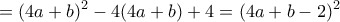 \displaystyle{ 
 = (4a + b)^2  - 4(4a + b) + 4 = (4a + b - 2)^2 }