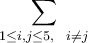 \displaystyle\sum_{1\leq i,j\leq 5, \ \ i\neq j}