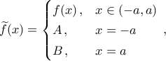 \widetilde{f}(x)=\begin{cases} 
f(x)\,,& x\in(-a,a)\\\noalign{\vspace{0.05cm}} 
A\,,& x=-a\\\noalign{\vspace{0.05cm}} 
B\,,& x=a 
\end{cases}\,,