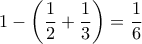  \displaystyle 1-\left ( \frac{1}{2}+\frac{1}{3} \right )=\frac{1}{6}