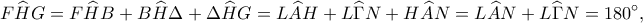 \displaystyle
F\widehat{H}G=F\widehat{H}B+B\widehat{H}\Delta+\Delta\widehat{H}G=L\widehat{A}H+L\widehat{\Gamma}N+H\widehat{A}N=L\widehat{A}N+L\widehat{\Gamma}N=180^\circ, \displaystyle
F\widehat{H}G=F\widehat{H}B+B\widehat{H}\Delta+\Delta\widehat{H}G=L\widehat{A}H+L\widehat{\Gamma}N+H\widehat{A}N=L\widehat{A}N+L\widehat{\Gamma}N=180^\circ,