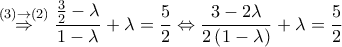 \displaystyle{\overset{(3)\rightarrow (2)}{\Rightarrow }\displaystyle{\frac{\frac{3}{2}-\lambda }{1-\lambda }+\lambda =\frac{5}{2}\Leftrightarrow \frac{3-2\lambda }{2\left ( 1-\lambda  \right )}+\lambda =\frac{5}{2}}}