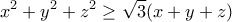 \displaystyle{x^2+y^2+z^2\geq \sqrt{3}(x+y+z)} \displaystyle{x^2+y^2+z^2\geq \sqrt{3}(x+y+z)}