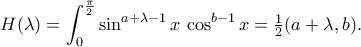 \displaystyle
H(\lambda)
=\int_{0}^{\frac\pi2}
\sin^{a+\lambda-1}x\,\cos^{b-1}x\dx
=\tfrac12\B(a+\lambda,b).
\displaystyle
H(\lambda)
=\int_{0}^{\frac\pi2}
\sin^{a+\lambda-1}x\,\cos^{b-1}x\dx
=\tfrac12\B(a+\lambda,b).