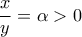 \displaystyle{\frac{x}{y}= \alpha > 0 }