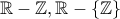 \mathbb{R} - \mathbb{Z}, \mathbb{R} - \{ \mathbb{Z} \} \mathbb{R} - \mathbb{Z}, \mathbb{R} - \{ \mathbb{Z} \}