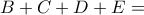 B+C+D +E= 