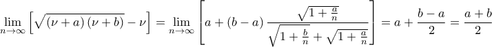 \displaystyle{\lim_{n\to \infty}\left[\sqrt{\left(\nu+a\right)\left(\nu+b\right)}-\nu\right]=\lim_{n\to \infty}\left[a+\left(b-a\right)\frac{\sqrt{1+\frac{a}{n}}}{\sqrt{1+\frac{b}{n}}+\sqrt{1+\frac{a}{n}}}\right]=a+\frac{b-a}{2}=\frac{a+b}{2}}