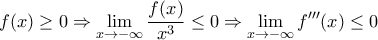 \displaystyle{f(x) \ge 0 \Rightarrow \displaystyle\lim_{x \to -\infty} \frac {f(x)}{x^3} \le 0 \Rightarrow \displaystyle\lim_{x \to -\infty}f{'''}(x) \le 0}