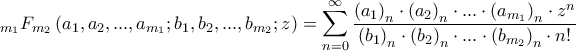 \displaystyle _{m_{1}}F_{m_{2}}\left ( a_{1},a_{2} ,...,a_{m_{1}};b_{1},b_{2},...,b_{m_{2}};z\right )=\sum_{n=0}^{\infty}\frac{\left ( a_{1} \right )_{n}\cdot \left ( a_{2} \right )_{n}\cdot ...\cdot \left ( a_{m_{1}} \right )_{n}\cdot z^{n}}{\left ( b_{1} \right )_{n}\cdot \left ( b_{2} \right )_{n}\cdot ...\cdot \left ( b_{m_{2}} \right )_{n}\cdot n!}