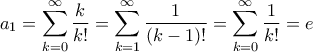 \displaystyle{{a_1} = \sum\limits_{k = 0}^\infty  {\frac{k}{{k!}}}  = \sum\limits_{k = 1}^\infty  {\frac{1}{{\left( {k - 1} \right)!}}}  = \sum\limits_{k = 0}^\infty  {\frac{1}{{k!}}}  = e}